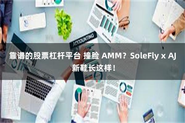 靠谱的股票杠杆平台 撞脸 AMM？SoleFly x AJ 新鞋长这样！