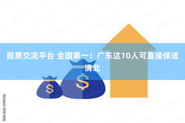 股票交流平台 全国第一！广东这10人可直接保送清北