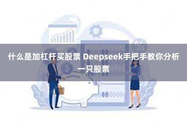 什么是加杠杆买股票 Deepseek手把手教你分析一只股票
