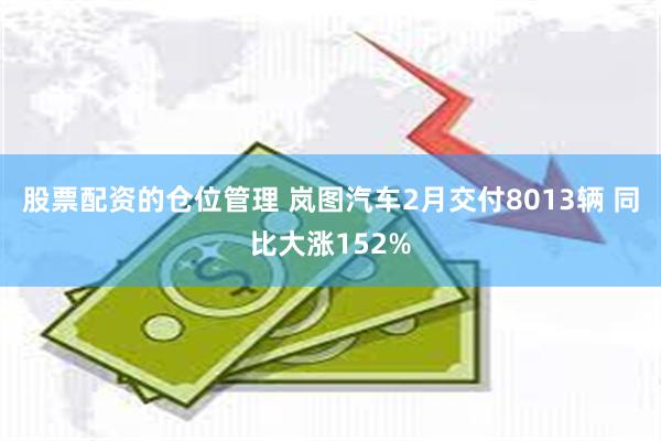 股票配资的仓位管理 岚图汽车2月交付8013辆 同比大涨152%