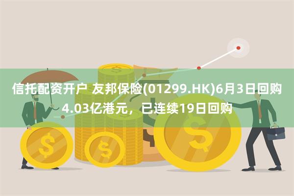 信托配资开户 友邦保险(01299.HK)6月3日回购4.03亿港元，已连续19日回购