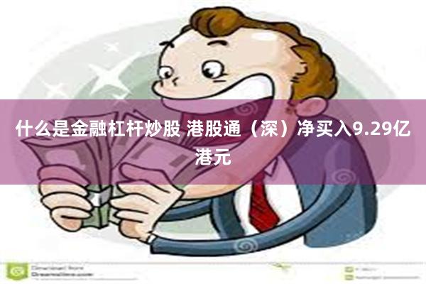 什么是金融杠杆炒股 港股通（深）净买入9.29亿港元