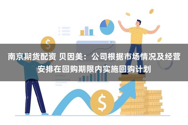 南京期货配资 贝因美：公司根据市场情况及经营安排在回购期限内实施回购计划