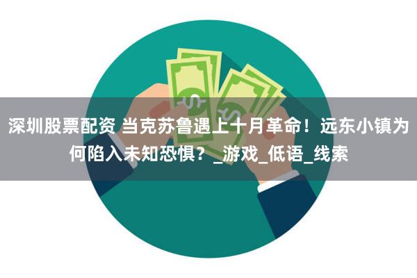 深圳股票配资 当克苏鲁遇上十月革命！远东小镇为何陷入未知恐惧？_游戏_低语_线索