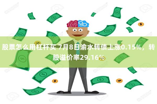 股票怎么用杠杆买 7月8日渝水转债上涨0.15%，转股溢价率29.16%