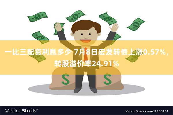 一比三配资利息多少 7月8日宏发转债上涨0.57%，转股溢价率24.91%