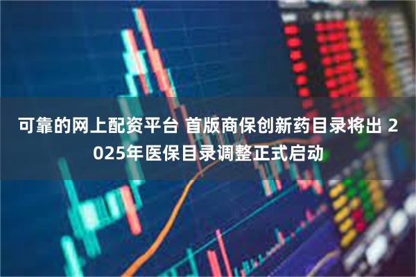 可靠的网上配资平台 首版商保创新药目录将出 2025年医保目录调整正式启动