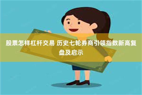 股票怎样杠杆交易 历史七轮券商引领指数新高复盘及启示