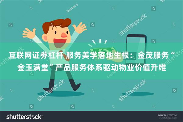 互联网证劵杠杆 服务美学落地生根：金茂服务“金玉满堂”产品服务体系驱动物业价值升维