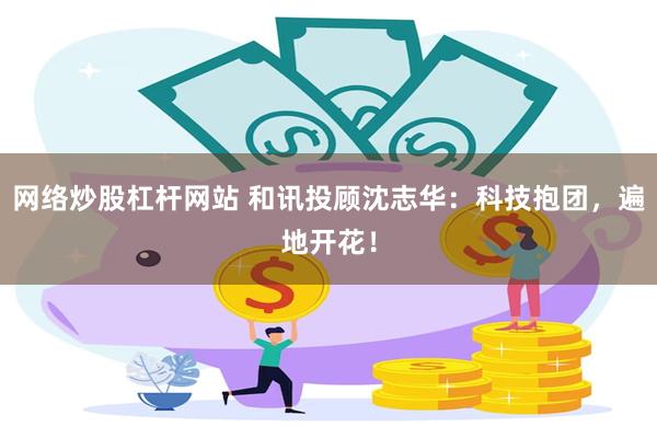网络炒股杠杆网站 和讯投顾沈志华：科技抱团，遍地开花！