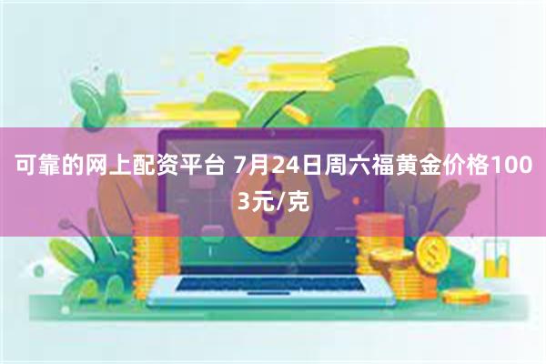 可靠的网上配资平台 7月24日周六福黄金价格1003元/克