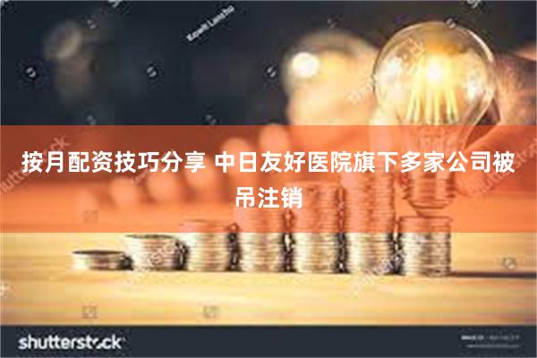 按月配资技巧分享 中日友好医院旗下多家公司被吊注销