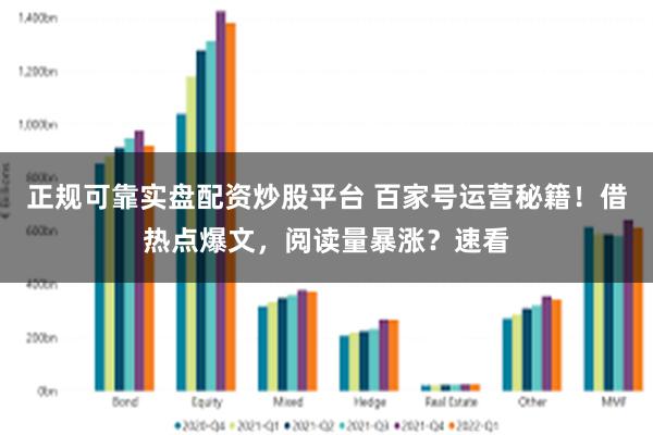 正规可靠实盘配资炒股平台 百家号运营秘籍！借热点爆文，阅读量暴涨？速看