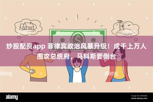 炒股配资app 菲律宾政治风暴升级!成千上万人围攻总统府,马科斯要倒台